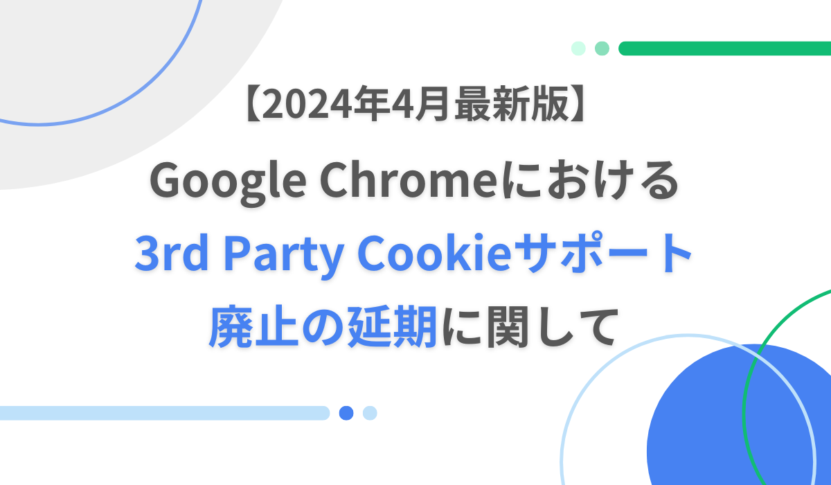 【24年4月最新版】Google Chromeにおける3rd Party Cookie サポート廃止の延期に関して